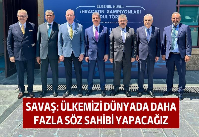Savaş: Ülkemizi dünyada daha fazla söz sahibi yapacağız