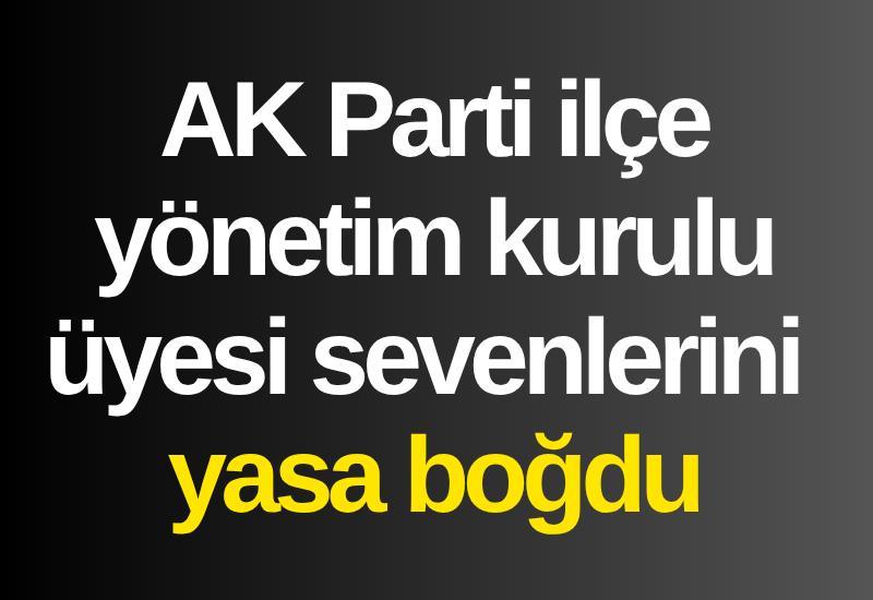AK Parti ilçe yönetim kurulu üyesi sevenlerini yasa boğdu