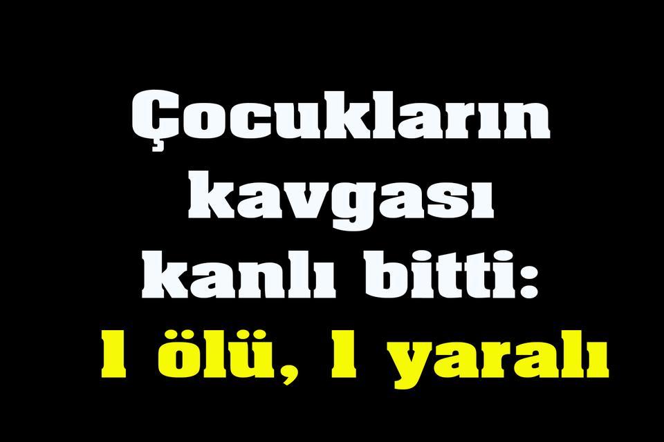Çocukların kavgası kanlı bitti: 1 ölü, 1 yaralı