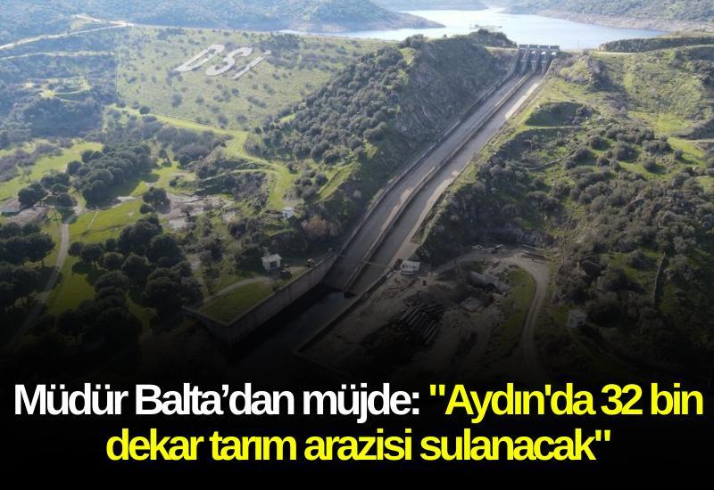 Müdür Balta’dan müjde: "Aydın'da 32 bin dekar tarım arazisi sulanacak"