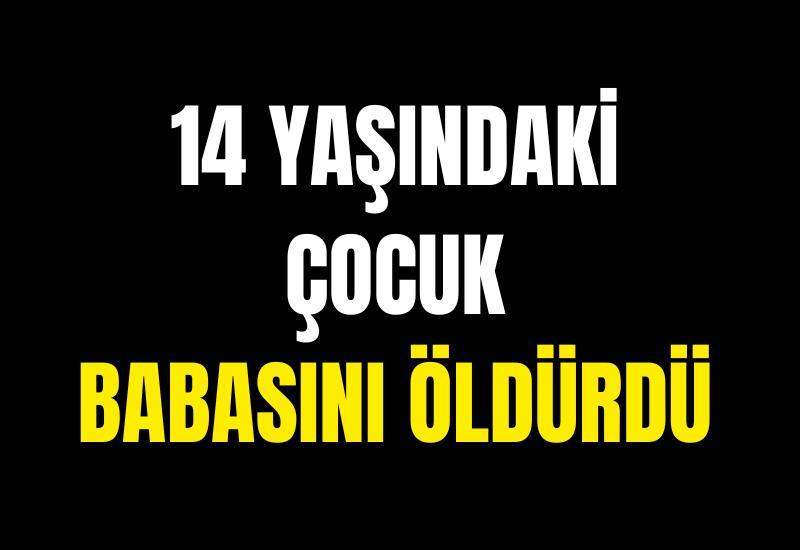 14 yaşındaki çocuk babasını öldürdü