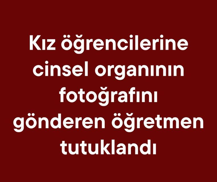 Kız öğrencilerine cinsel organının fotoğrafını gönderen öğretmen tutuklandı