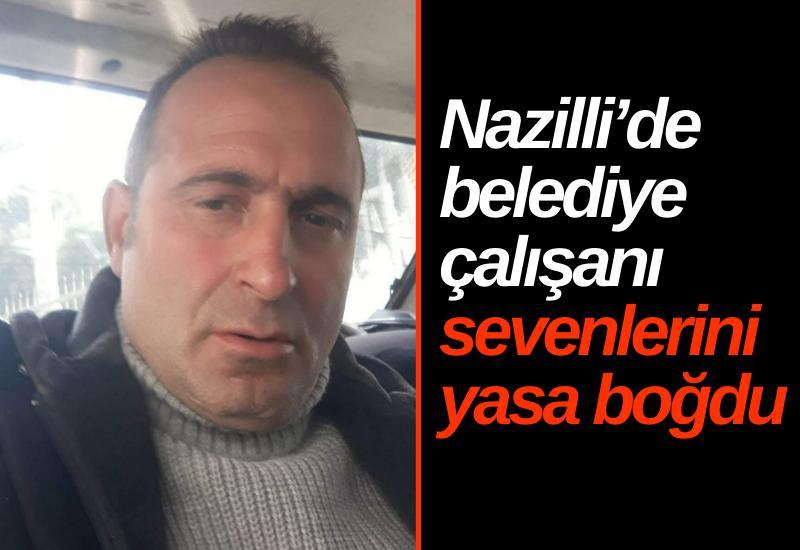 Nazilli’de belediye çalışanı sevenlerini yasa boğdu