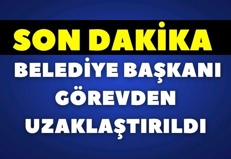 SON DAKİKA Belediye Başkanı görevden uzaklaştırıldı