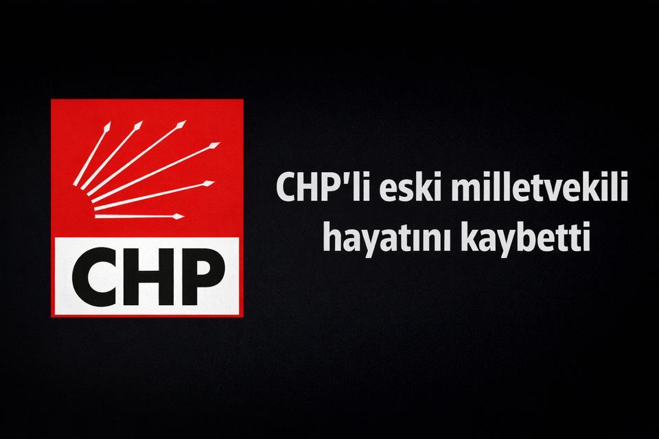 CHP’li eski milletvekili hayatını kaybetti