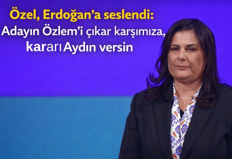 Özel, Erdoğan'a seslendi: Adayın Özlem'i çıkar karşımıza, kararı Aydın versin