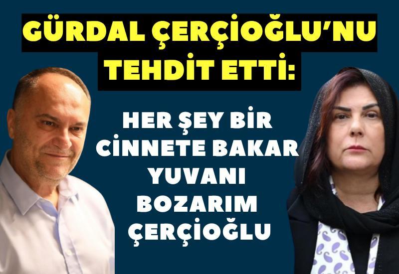 Gürdal Çerçioğlu’nu tehdit etti: Her şey bir cinnete bakar, yuvanı bozarım Çerçioğlu