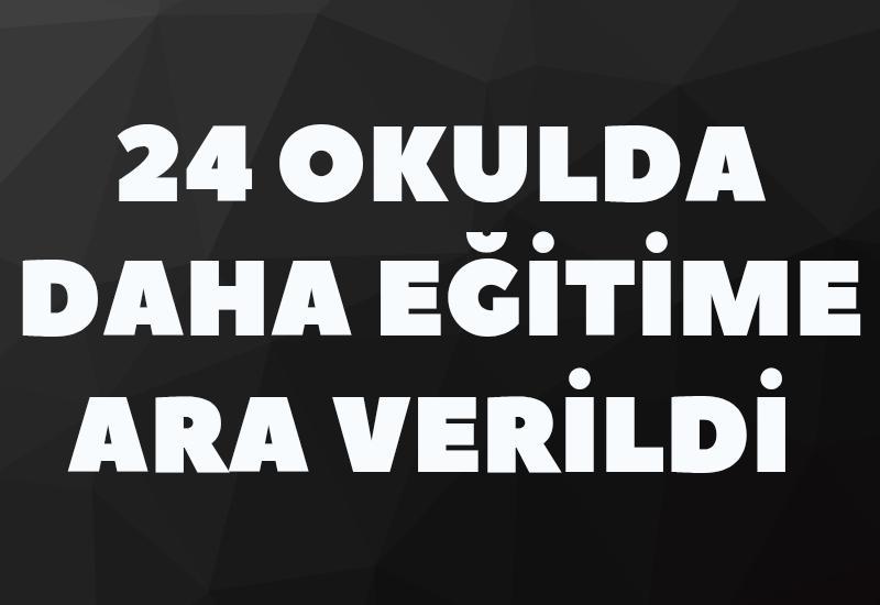 24 okulda daha eğitime ara verildi