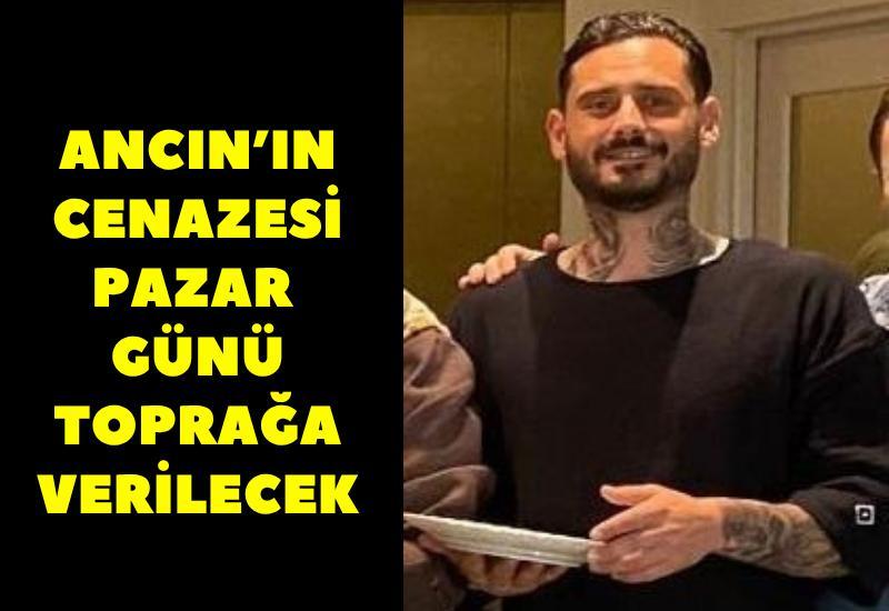 Ancın'ın cenazesi Pazar günü defnedilecek