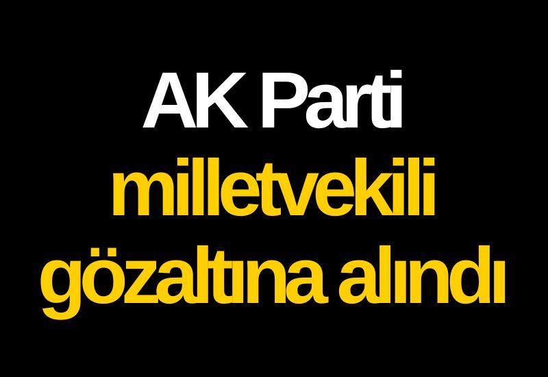 Eski AK Parti milletvekili gözaltına alındı