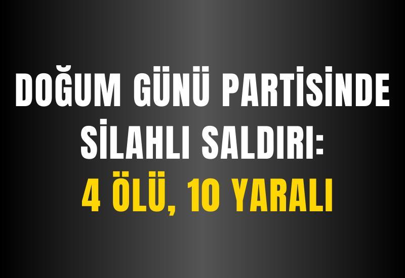 Doğum günü partisinde silahlı saldırı: 4 ölü, 10 yaralı