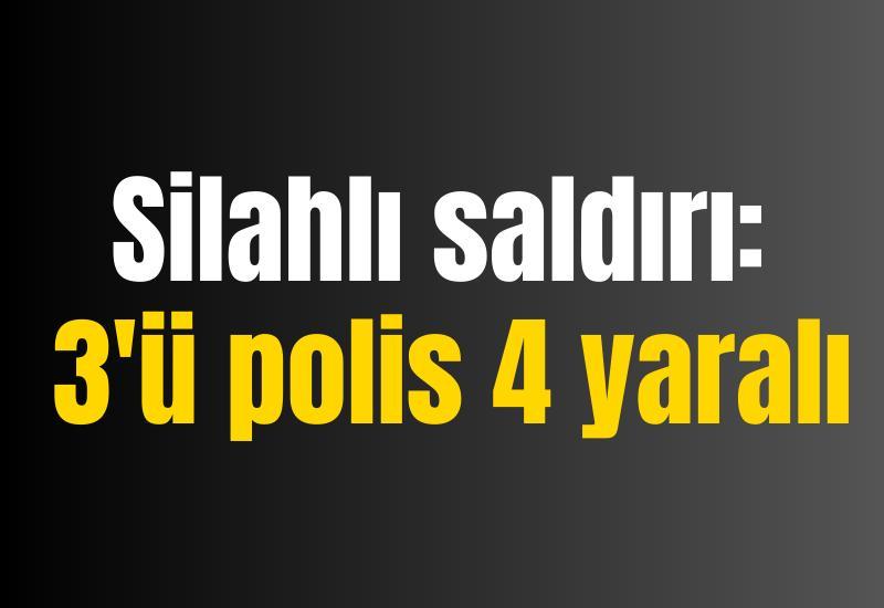 Silahlı saldırı: 3'ü polis 4 yaralı