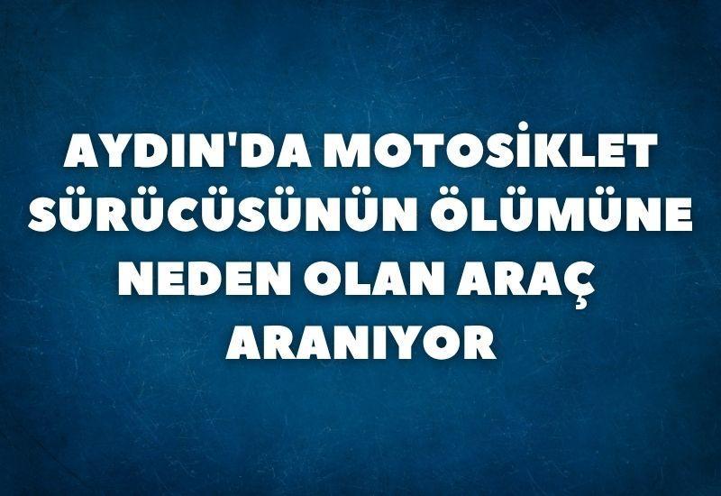 Aydın'da motosiklet sürücüsünün ölümüne neden olan araç aranıyor