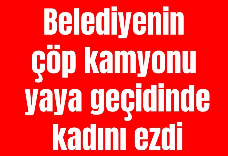Belediyenin çöp kamyonu yaya geçidinde kadını ezdi