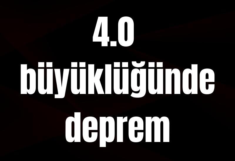 4.0 büyüklüğünde deprem