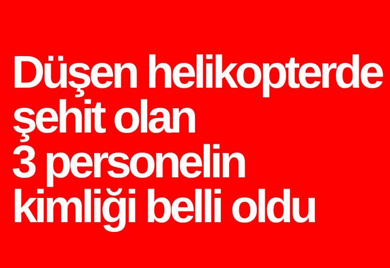 Düşen helikopterde şehit olan 3 personelin kimliği belli oldu