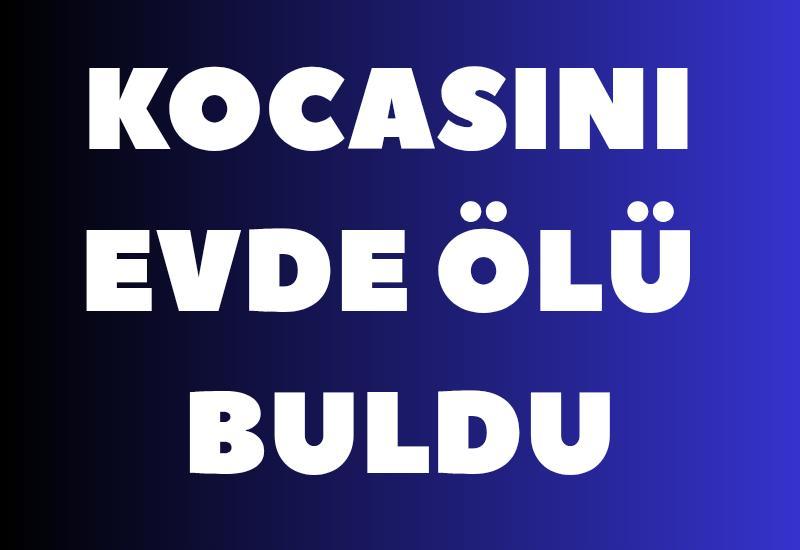 Kocasını evde ölü bulunca baygınlık geçirdi