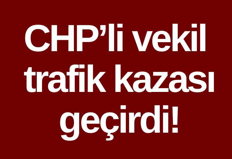 CHP’li vekil trafik kazası geçirdi!
