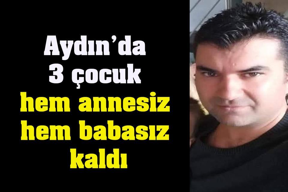 Aydın’da 3 çocuk hem annesiz hem babasız kaldı