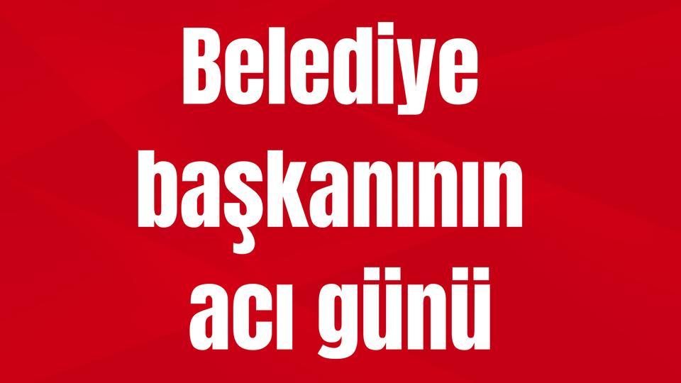 Belediye başkanının acı günü