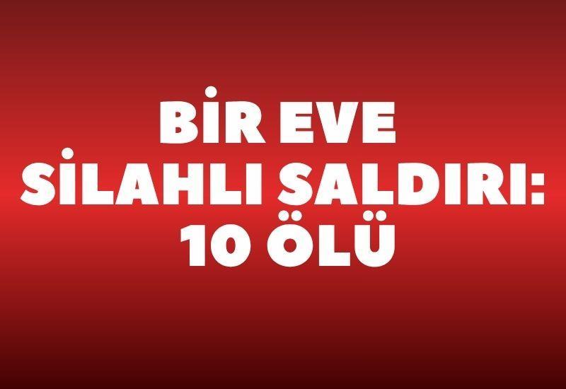 Bir eve silahlı saldırı: 10 ölü