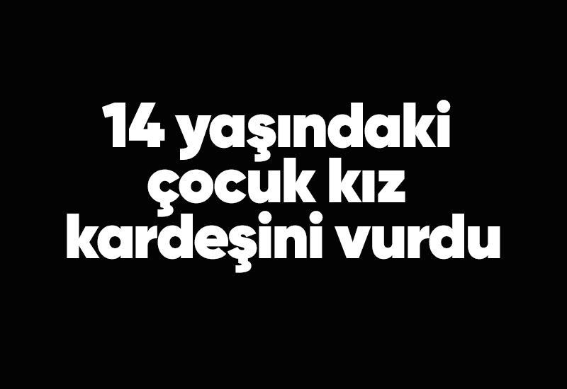 14 yaşındaki çocuk kız kardeşini vurdu