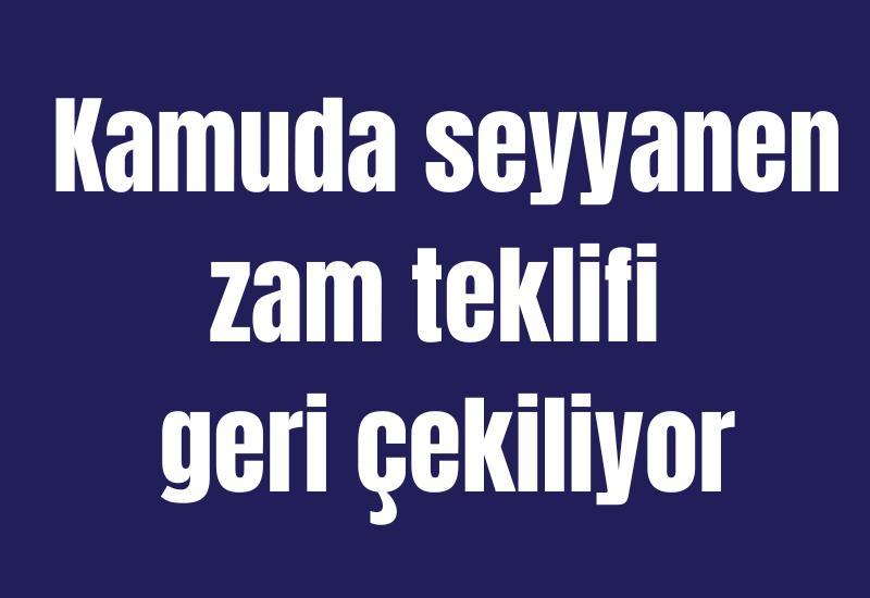 Kamuda seyyanen zam teklifi geri çekiliyor