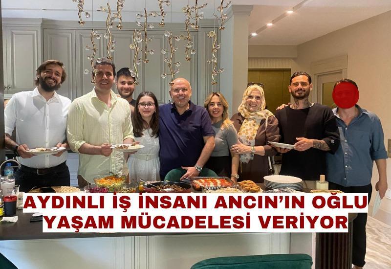 Aydınlı iş insanı Ancın’ın oğlu yaşam mücadelesi veriyor