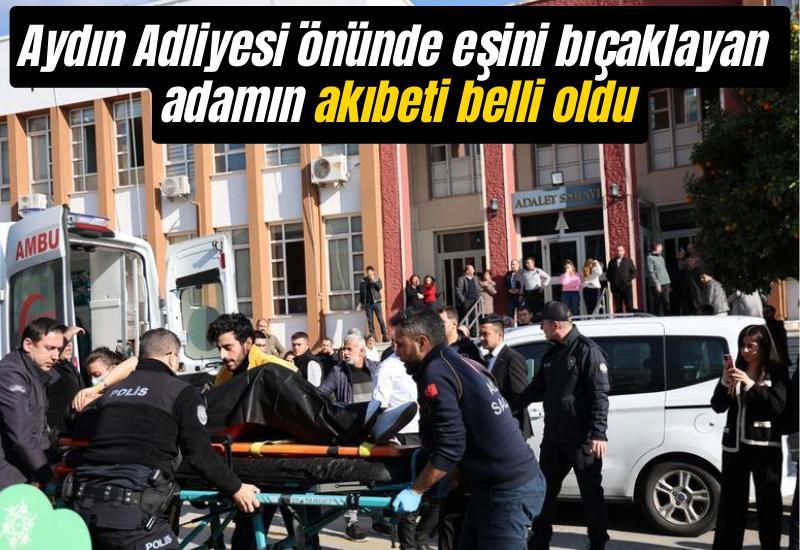 Aydın Adliyesi önünde eşini bıçaklayan adamın akıbeti belli oldu