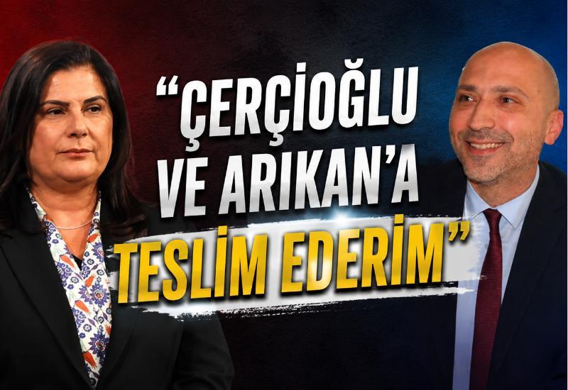 “Çerçioğlu ve Arıkan’a teslim ederim”