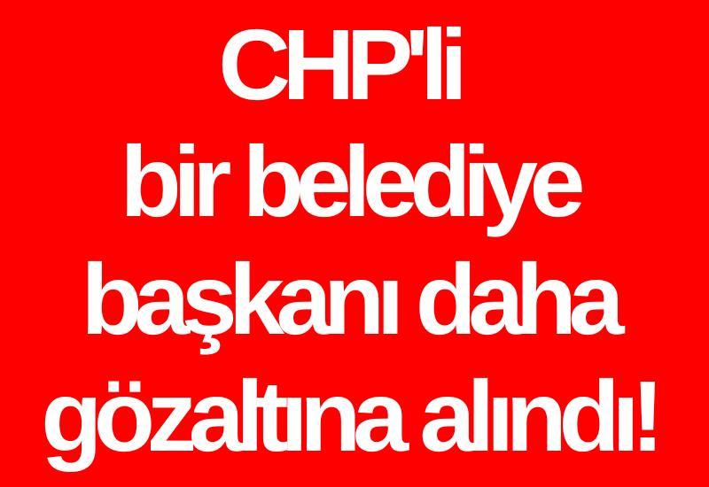 CHP'li bir belediye başkanı daha gözaltına alındı!