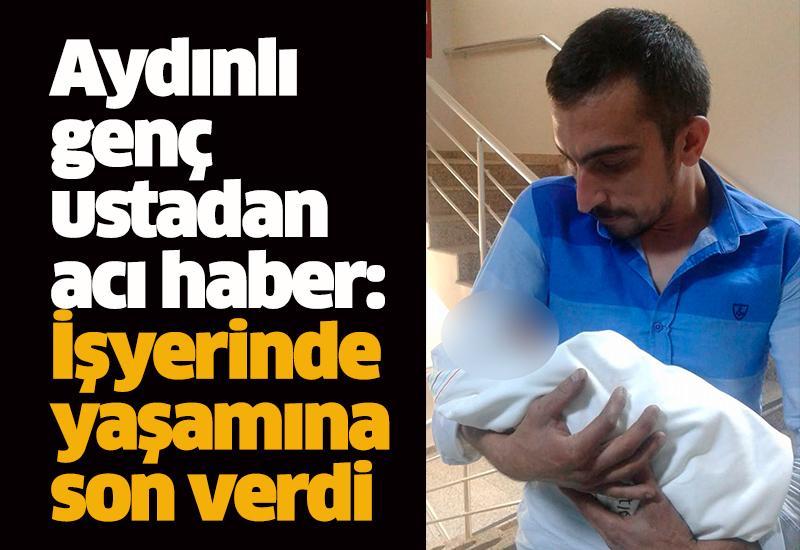 Aydınlı genç ustadan acı haber: İşyerinde yaşamına son verdi