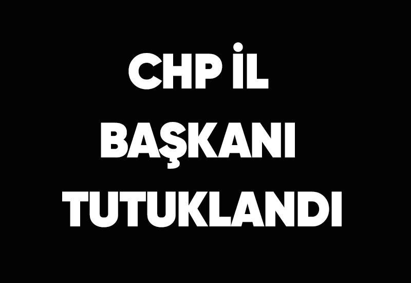 CHP İl Başkanı tutuklandı