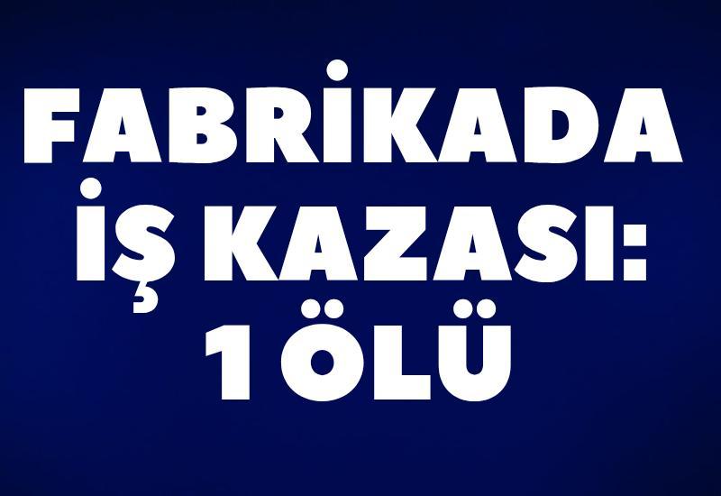 Fabrikada iş kazası : 1 ölü