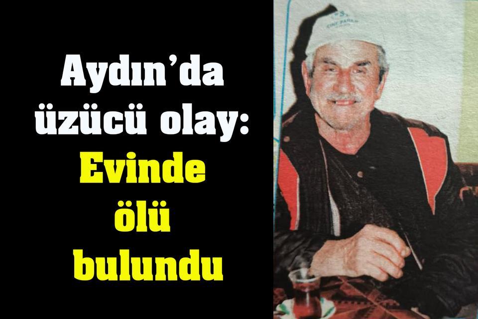 Aydın’da üzücü olay: Evinde ölü bulundu