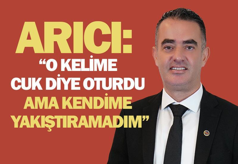 Arıcı: O kelime cuk diye oturdu ama kendime yakıştıramadım