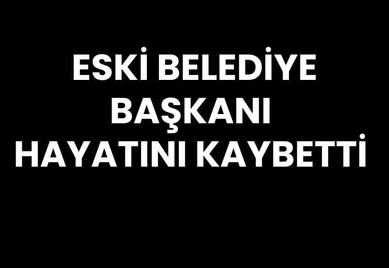 Eski Belediye Başkanı hayatını kaybetti