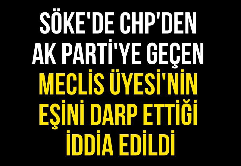Söke'de CHP'den AK Parti'ye geçen Meclis Üyesi'nin eşini darp ettiği iddia edildi