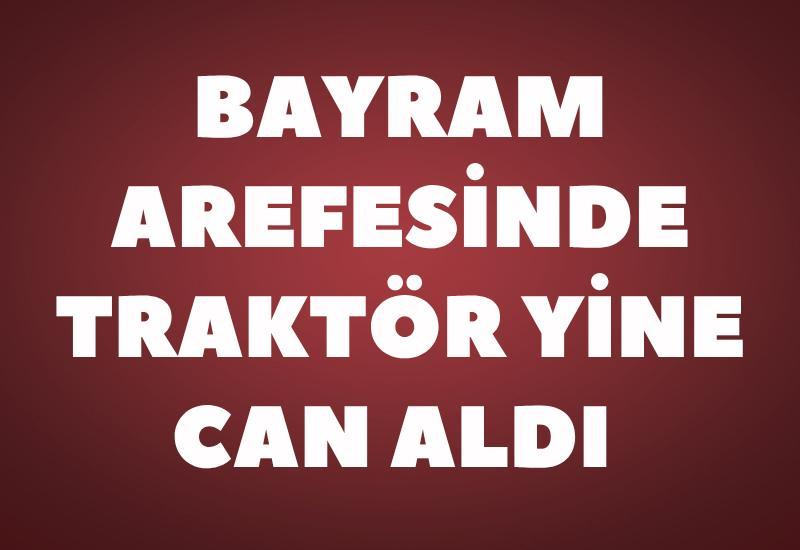 Bayram arefesinde traktör yine can aldı