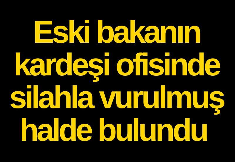 Eski bakanın kardeşi ofisinde silahla vurulmuş halde bulundu