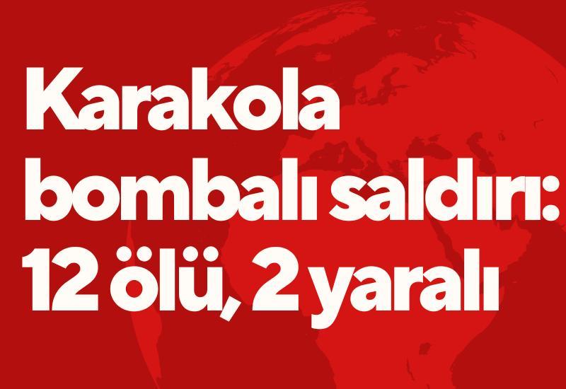Karakola bombalı saldırı: 12 ölü, 2 yaralı