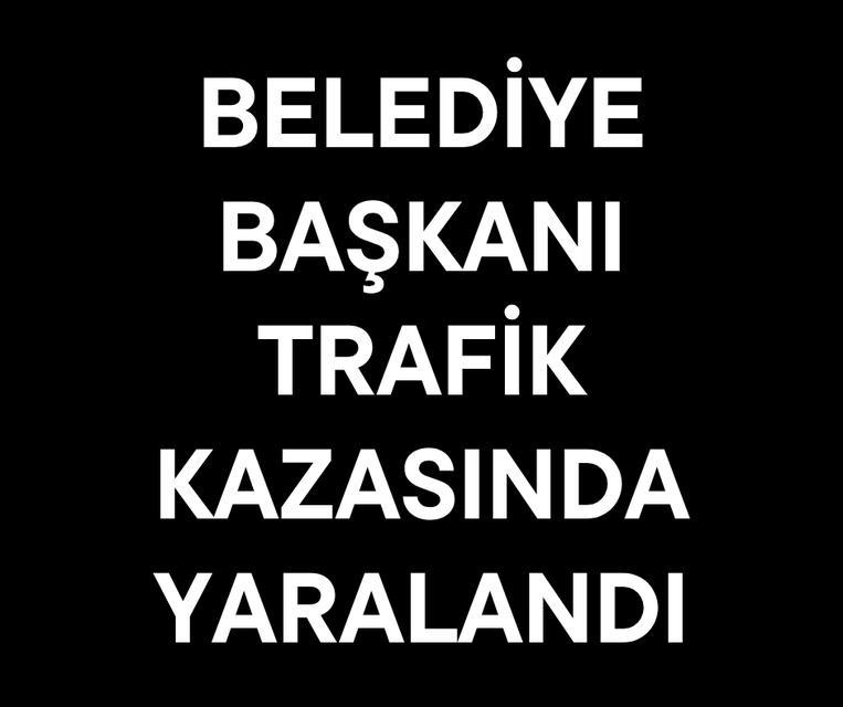 Belediye Başkanı trafik kazasında yaralandı