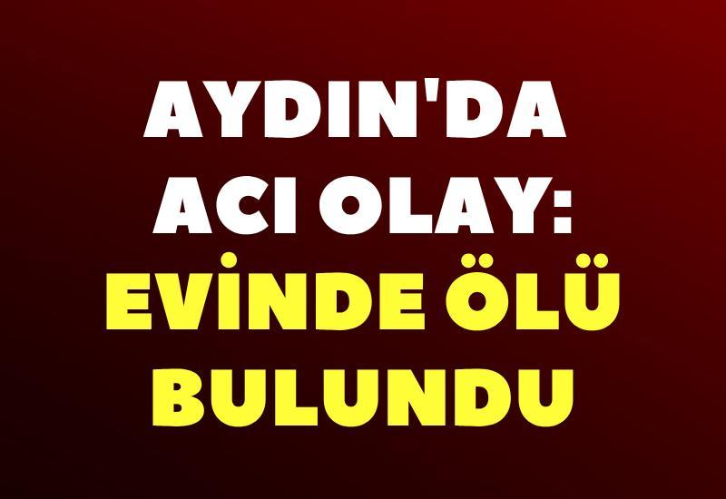 Aydın'da acı olay: Evinde ölü bulundu