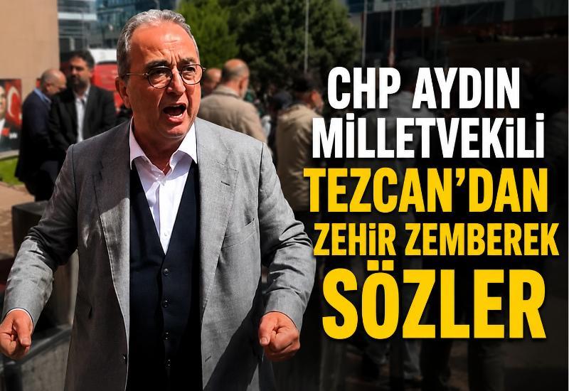 CHP Aydın Milletvekili Tezcan’dan zehir zemberek sözler