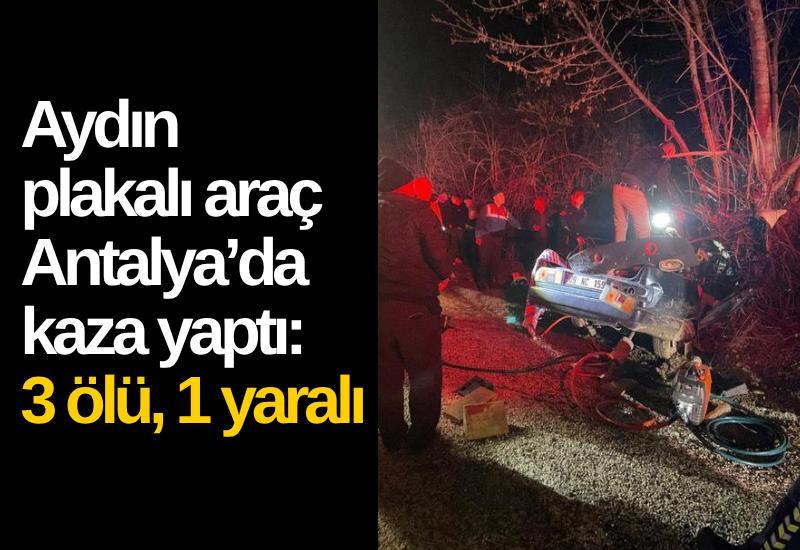 Aydın plakalı araç Antalya’da kaza yaptı: 3 ölü, 1 yaralı