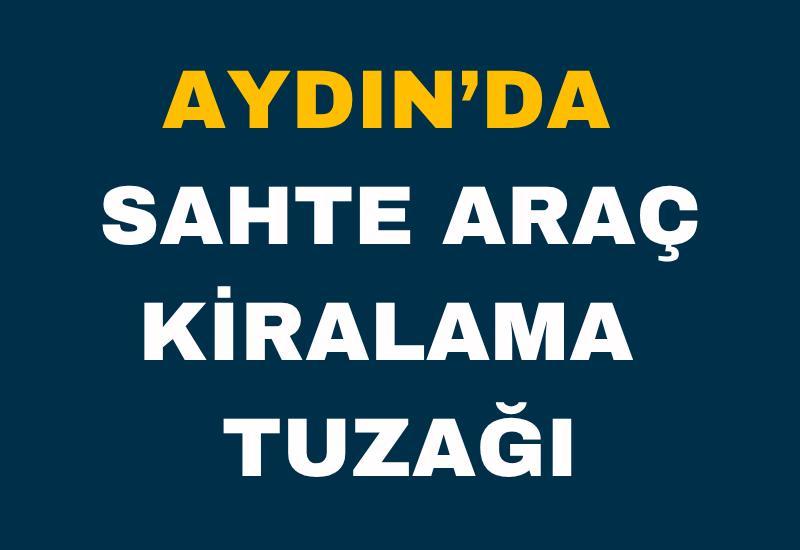 Aydın’da sahte araç kiralama tuzağı