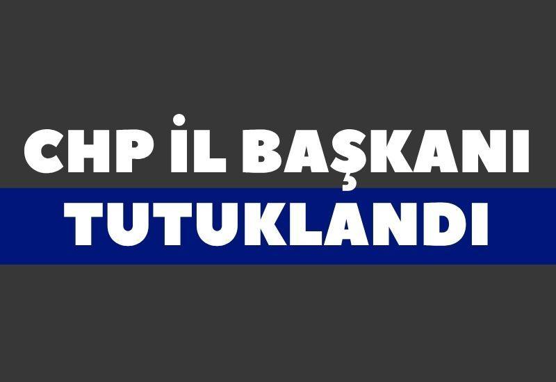 CHP İl Başkanı tutuklandı