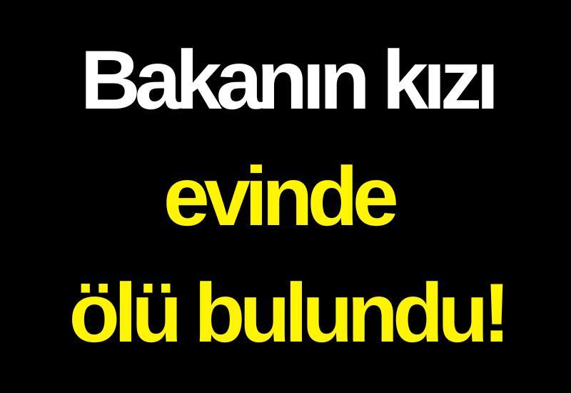 Bakanın kızı evinde ölü bulundu!
