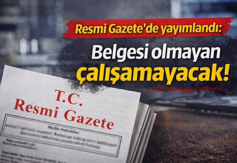 Resmi Gazete’de yayımlandı: Belgesi olmayan çalışamayacak!