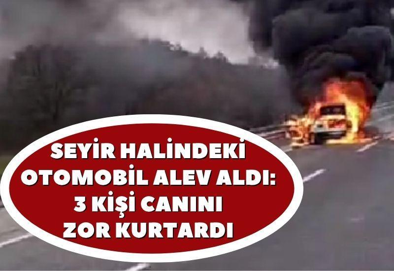 Seyir halindeki otomobil alev aldı: 3 kişi canını zor kurtardı
